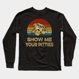 SHOW ME YOUR PITTIES Long Sleeve T-Shirt